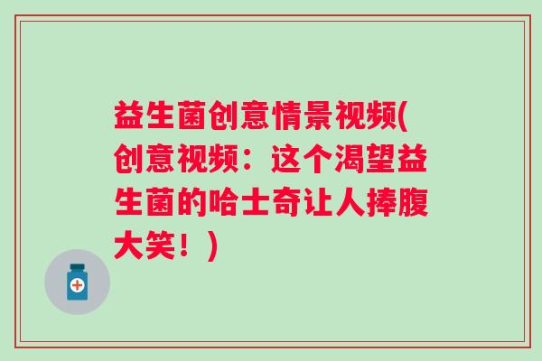 益生菌创意情景视频(创意视频：这个渴望益生菌的哈士奇让人捧腹大笑！)