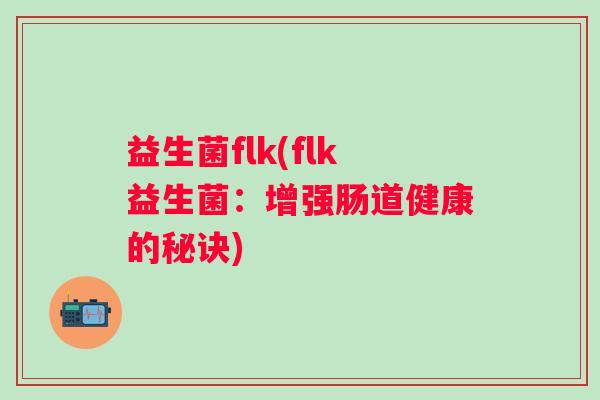 益生菌flk(flk益生菌：增强肠道健康的秘诀)