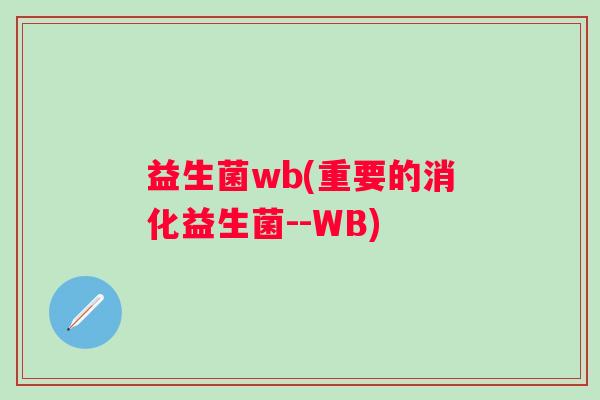 益生菌wb(重要的消化益生菌--WB)