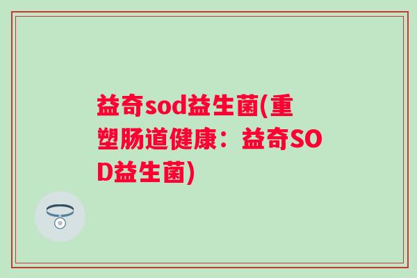益奇sod益生菌(重塑肠道健康：益奇SOD益生菌)
