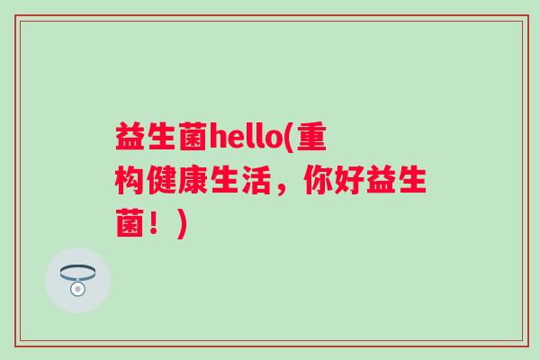 益生菌hello(重构健康生活，你好益生菌！)