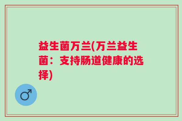益生菌万兰(万兰益生菌：支持肠道健康的选择)