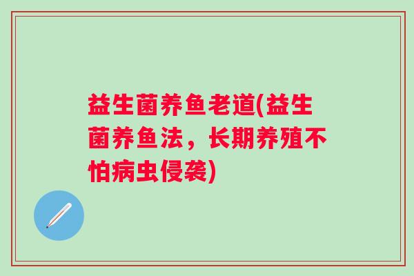 益生菌养鱼老道(益生菌养鱼法，长期养殖不怕病虫侵袭)