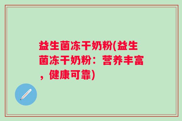 益生菌冻干奶粉(益生菌冻干奶粉：营养丰富，健康可靠)