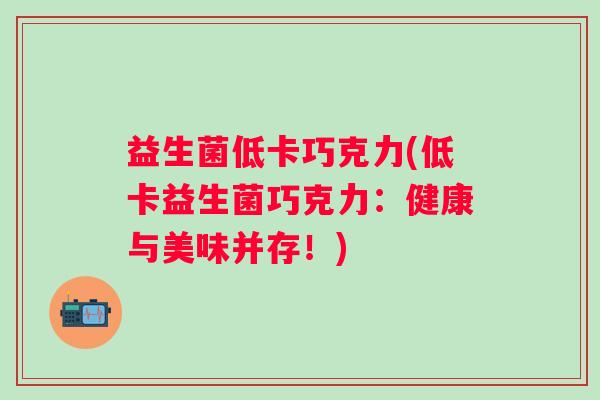 益生菌低卡巧克力(低卡益生菌巧克力：健康与美味并存！)
