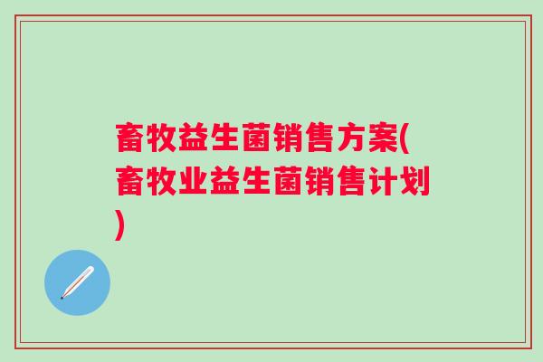畜牧益生菌销售方案(畜牧业益生菌销售计划)