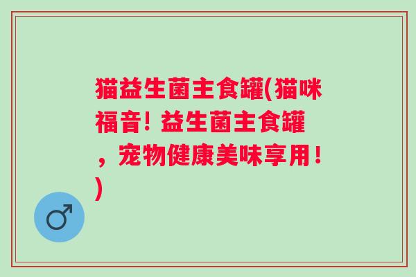 猫益生菌主食罐(猫咪福音! 益生菌主食罐，宠物健康美味享用！)
