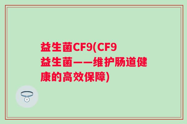 益生菌CF9(CF9益生菌——维护肠道健康的高效保障)