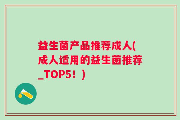 益生菌产品推荐成人(成人适用的益生菌推荐_TOP5！)