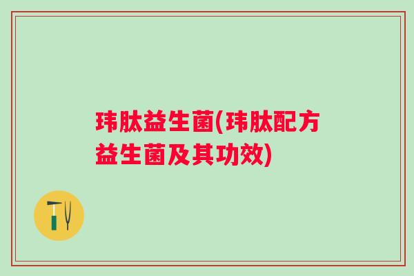 玮肽益生菌(玮肽配方益生菌及其功效)