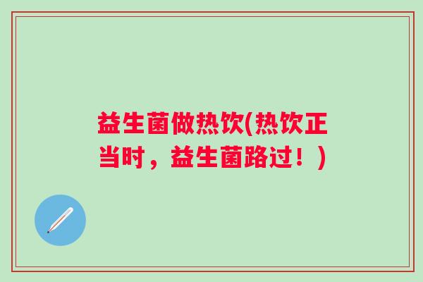 益生菌做热饮(热饮正当时，益生菌路过！)