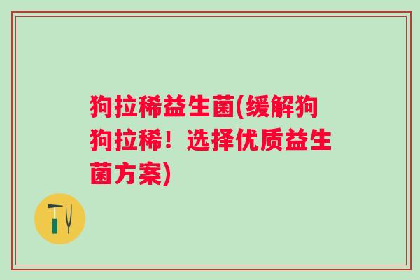 狗拉稀益生菌(缓解狗狗拉稀！选择优质益生菌方案)