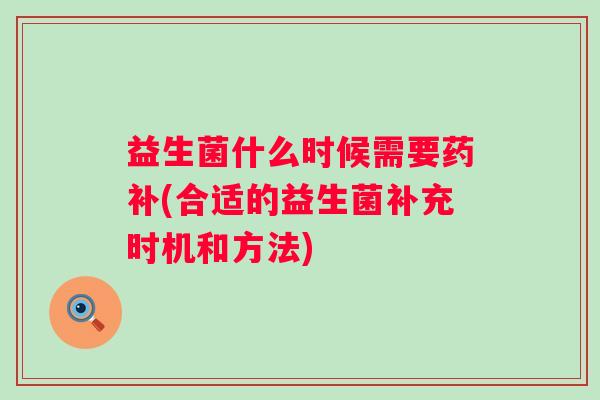益生菌什么时候需要药补(合适的益生菌补充时机和方法)