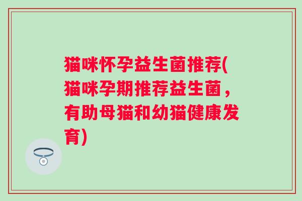 猫咪怀孕益生菌推荐(猫咪孕期推荐益生菌，有助母猫和幼猫健康发育)
