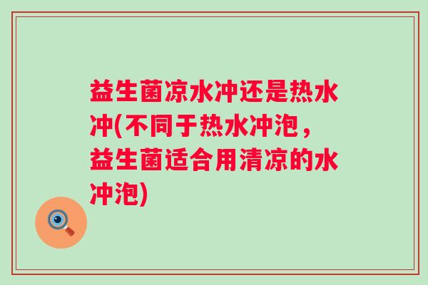 益生菌凉水冲还是热水冲(不同于热水冲泡，益生菌适合用清凉的水冲泡)