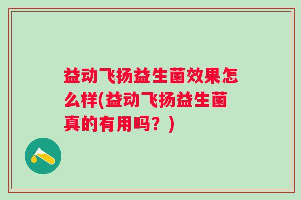 益动飞扬益生菌效果怎么样(益动飞扬益生菌真的有用吗？)