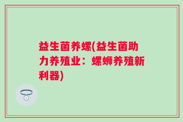 益生菌养螺(益生菌助力养殖业：螺蛳养殖新利器)