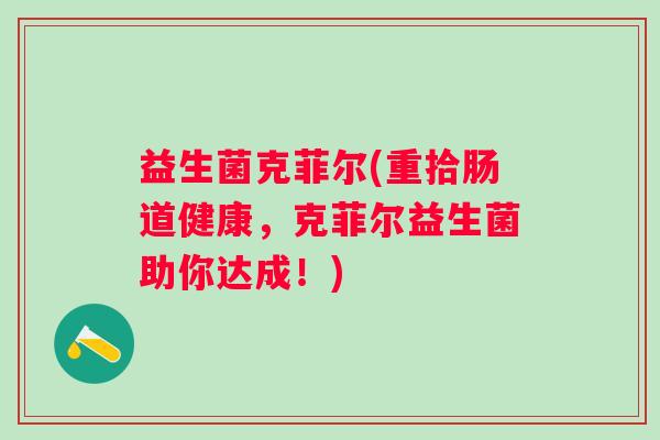 益生菌克菲尔(重拾肠道健康，克菲尔益生菌助你达成！)