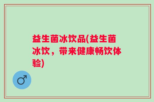 益生菌冰饮品(益生菌冰饮，带来健康畅饮体验)
