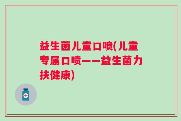 益生菌儿童口喷(儿童专属口喷——益生菌力扶健康)