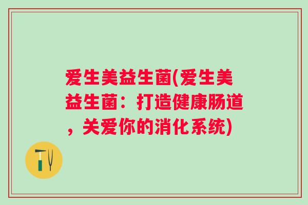 爱生美益生菌(爱生美益生菌：打造健康肠道，关爱你的消化系统)