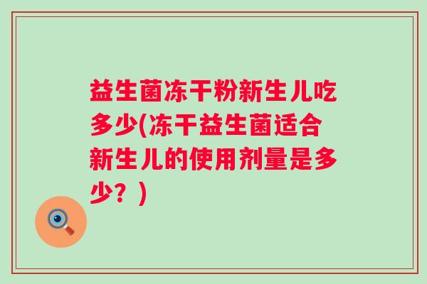 益生菌冻干粉新生儿吃多少(冻干益生菌适合新生儿的使用剂量是多少？)