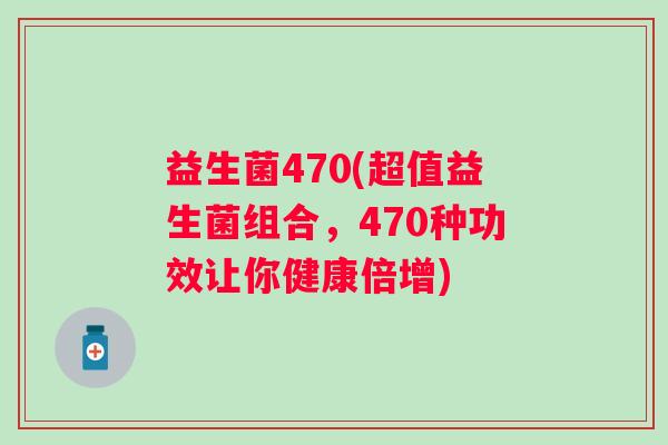 益生菌470(超值益生菌组合，470种功效让你健康倍增)