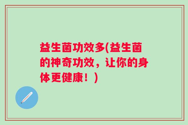 益生菌功效多(益生菌的神奇功效，让你的身体更健康！)