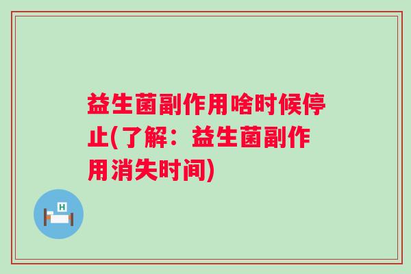 益生菌副作用啥时候停止(了解：益生菌副作用消失时间)