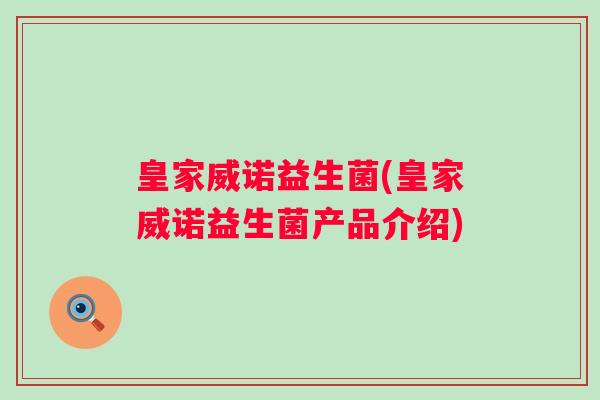 皇家威诺益生菌(皇家威诺益生菌产品介绍)