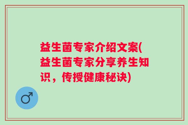 益生菌专家介绍文案(益生菌专家分享养生知识，传授健康秘诀)