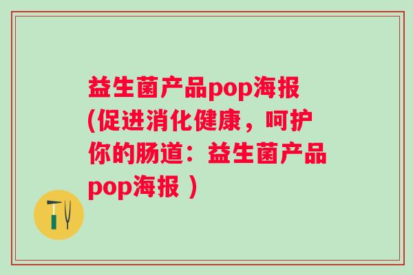 益生菌产品pop海报(促进消化健康，呵护你的肠道：益生菌产品pop海报 )