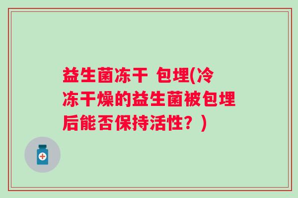 益生菌冻干 包埋(冷冻干燥的益生菌被包埋后能否保持活性？)