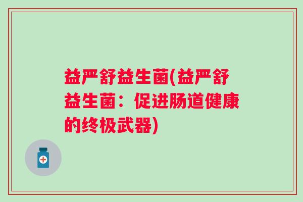 益严舒益生菌(益严舒益生菌：促进肠道健康的终极武器)