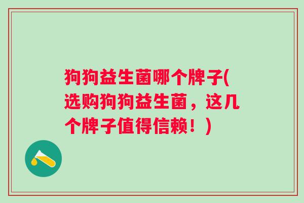 狗狗益生菌哪个牌子(选购狗狗益生菌，这几个牌子值得信赖！)