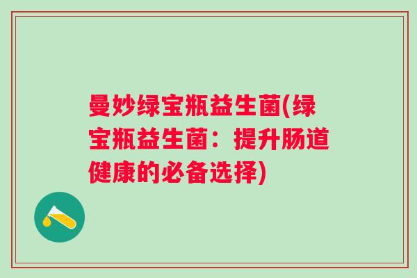 曼妙绿宝瓶益生菌(绿宝瓶益生菌：提升肠道健康的必备选择)