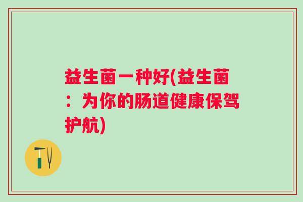 益生菌一种好(益生菌：为你的肠道健康保驾护航)