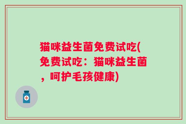 猫咪益生菌免费试吃(免费试吃:猫咪益生菌,呵护毛孩健康) 猫咪益生菌免费试吃(免费试吃:猫咪益生菌,呵护毛孩健康)