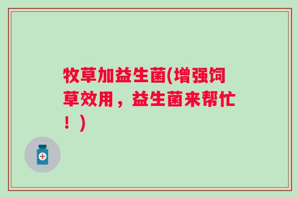 牧草加益生菌(增强饲草效用，益生菌来帮忙！)