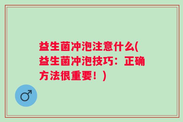 益生菌冲泡注意什么(益生菌冲泡技巧:正确方法很重要!) 益生菌冲泡注意什么(益生菌冲泡技巧:正确方法很重要!)