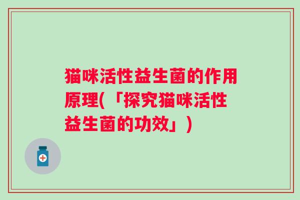 猫咪活性益生菌的作用原理(「探究猫咪活性益生菌的功效」)