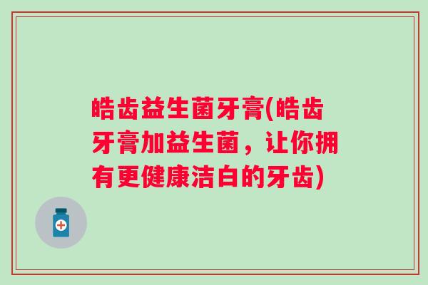 皓齿益生菌牙膏(皓齿牙膏加益生菌，让你拥有更健康洁白的牙齿)