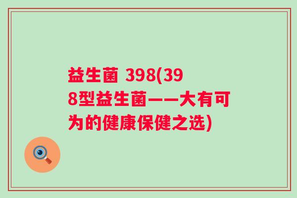益生菌 398(398型益生菌——大有可为的健康保健之选)