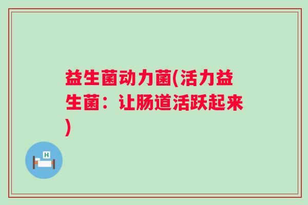 益生菌动力菌(活力益生菌：让肠道活跃起来)