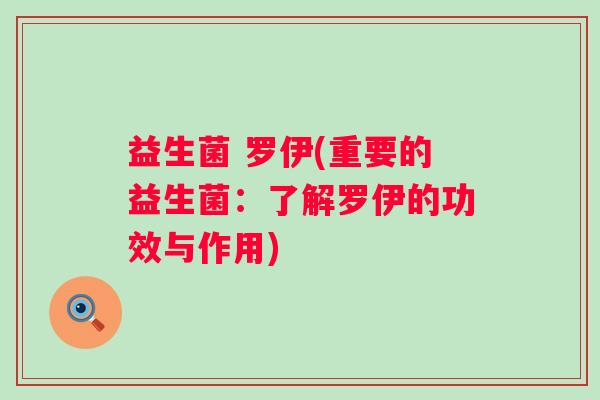益生菌 罗伊(重要的益生菌:了解罗伊的功效与作用) 益生菌 罗伊(重要的益生菌:了解罗伊的功效与作用)