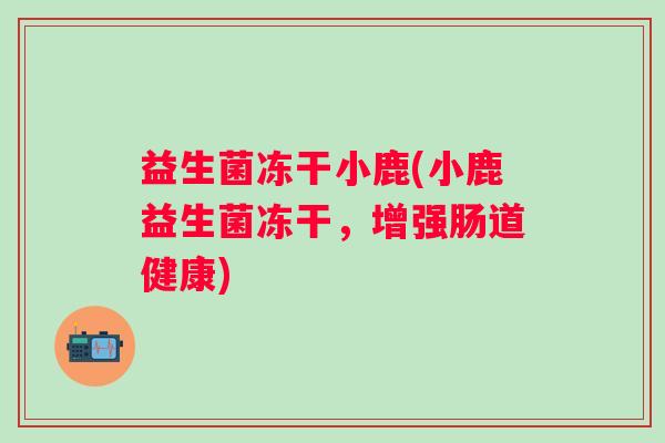益生菌冻干小鹿(小鹿益生菌冻干，增强肠道健康)