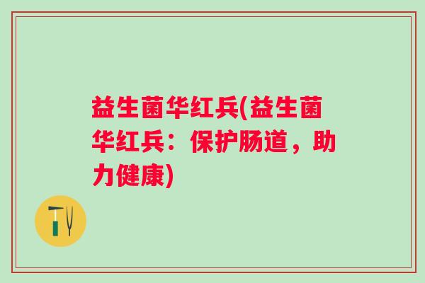 益生菌华红兵(益生菌华红兵：保护肠道，助力健康)