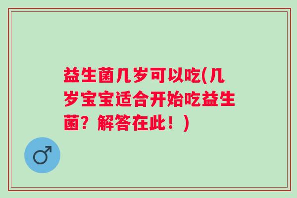 益生菌几岁可以吃(几岁宝宝适合开始吃益生菌?解答在此!) 益生菌几岁可以吃(几岁宝宝适合开始吃益生菌?解答在此!)