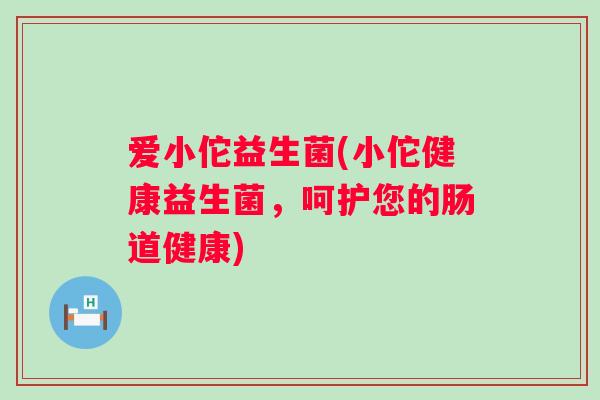 爱小佗益生菌(小佗健康益生菌，呵护您的肠道健康)