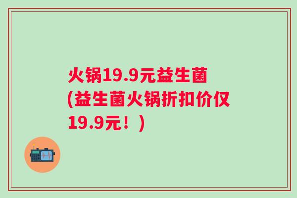 火锅19.9元益生菌(益生菌火锅折扣价仅19.9元！)